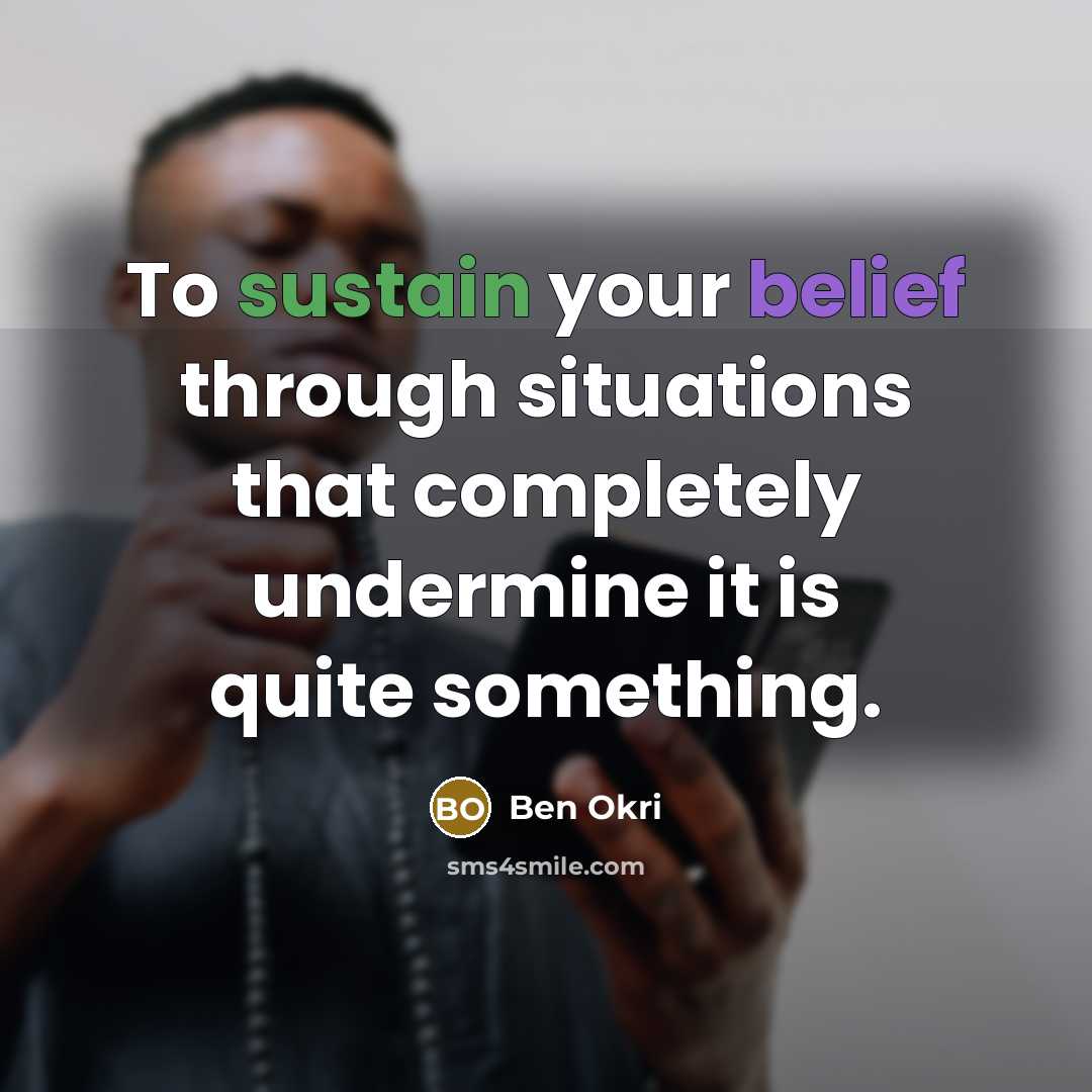“To sustain your belief through situations that completely undermine it…” quote by Ben Okri