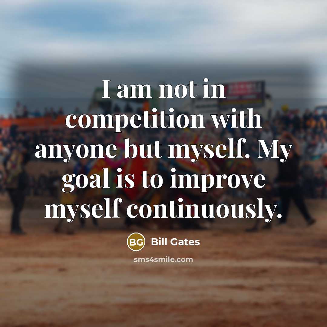 “I am not in competition with anyone but myself. My…” quote by Bill Gates