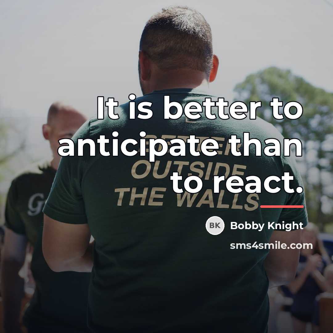 “It is better to anticipate than to react.…” quote by Bobby Knight