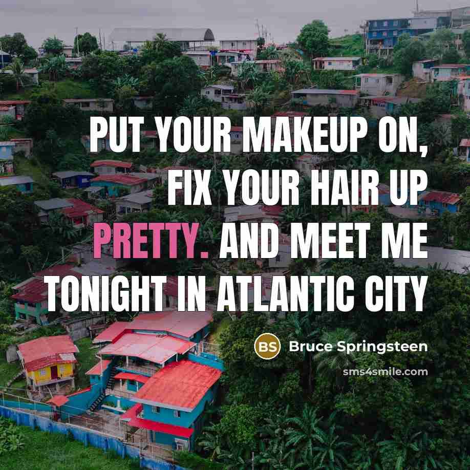 “Put your makeup on, fix your hair up pretty. And…” quote by Bruce Springsteen