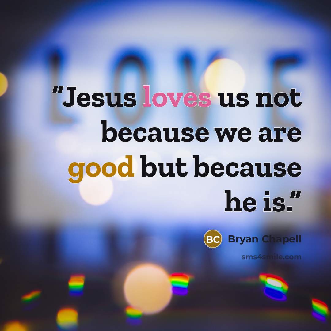 “Jesus loves us not because we are good but because he is.” quote by Bryan Chapell