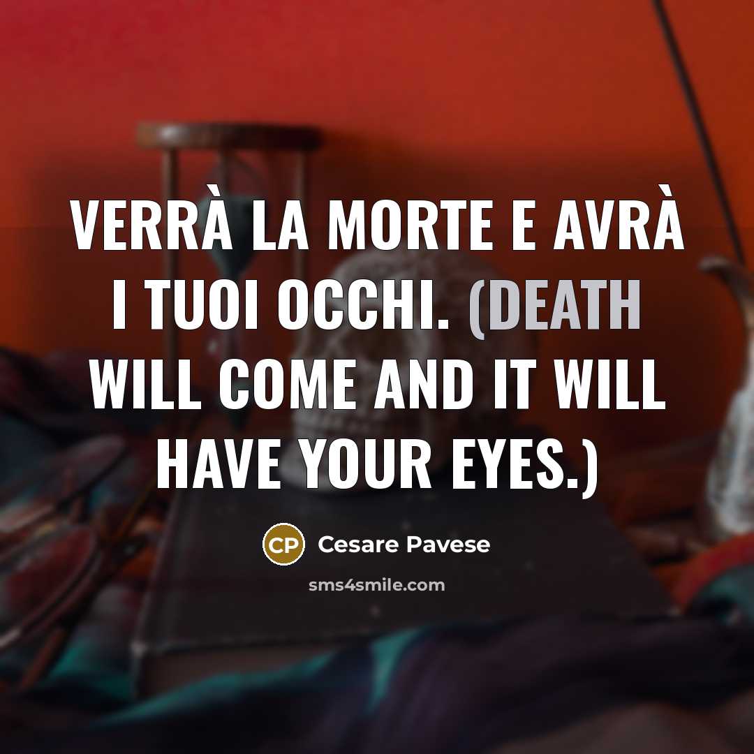 “Verrà la morte e avrà i tuoi occhi. (Death will come and it will have your eyes.)” quote by Cesare Pavese