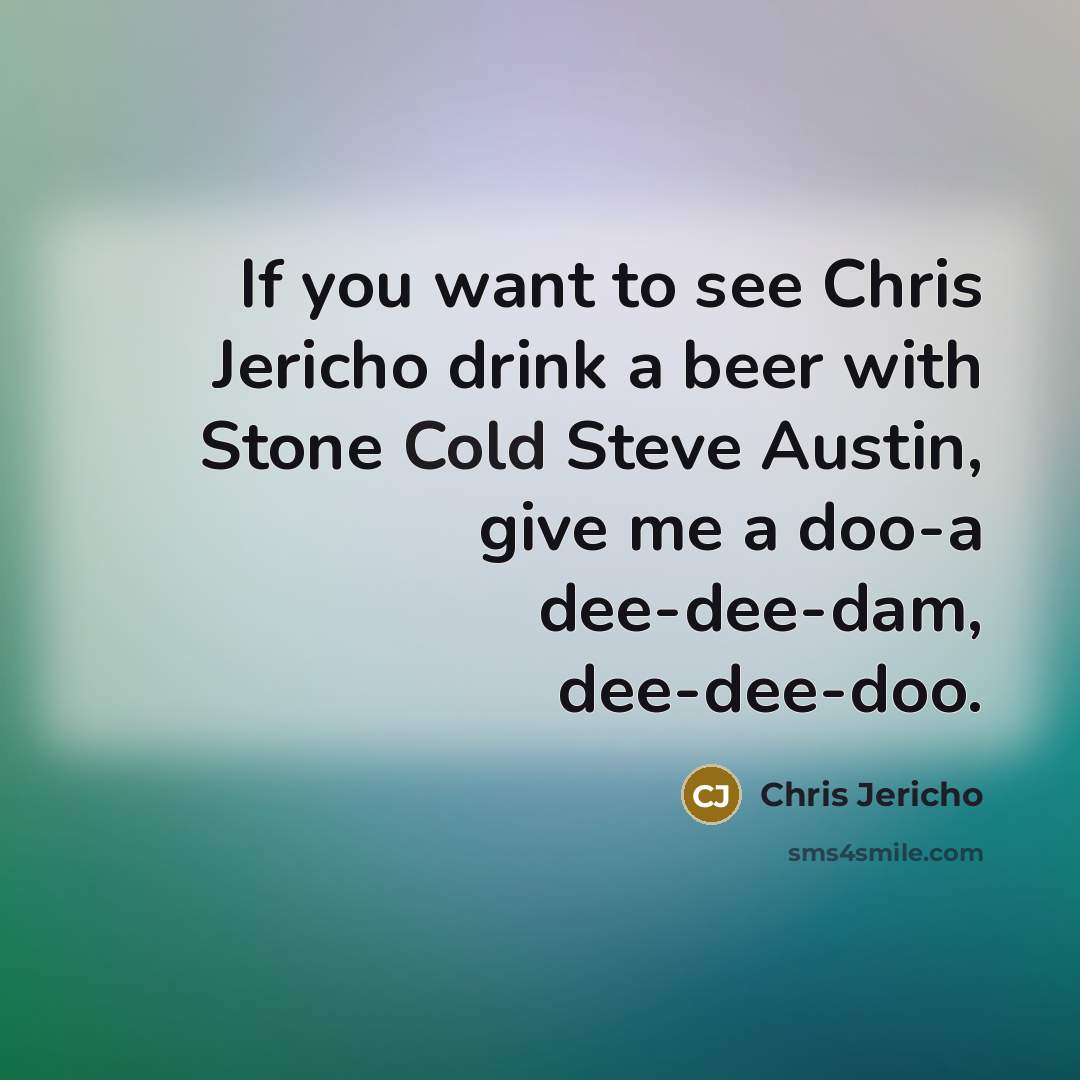 “If you want to see Chris Jericho drink a beer…” quote by Chris Jericho