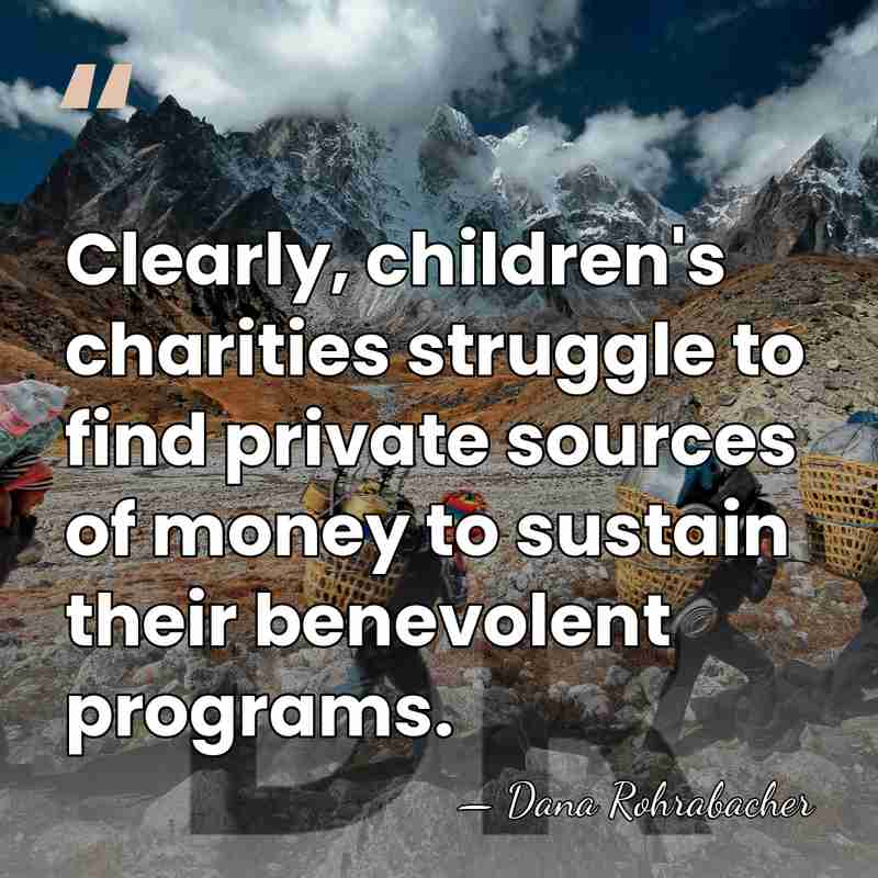 Clearly, children's charities struggle to find private sources of money to sustain&hellip; - Dana Rohrabacher