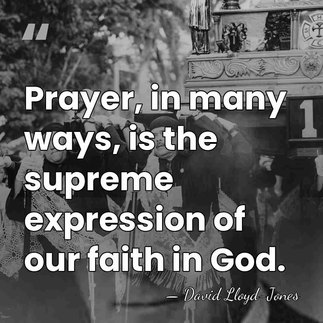 Prayer, in many ways, is the supreme expression of our faith in&hellip; - David Lloyd-Jones