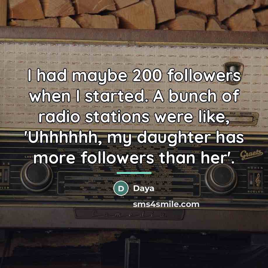 “I had maybe 200 followers when I started. A bunch…” quote by Daya