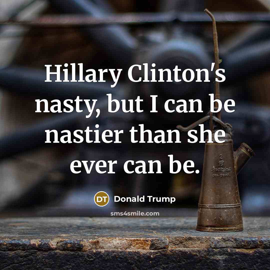 “Hillary Clinton's nasty, but I can be nastier than she…” quote by Donald Trump