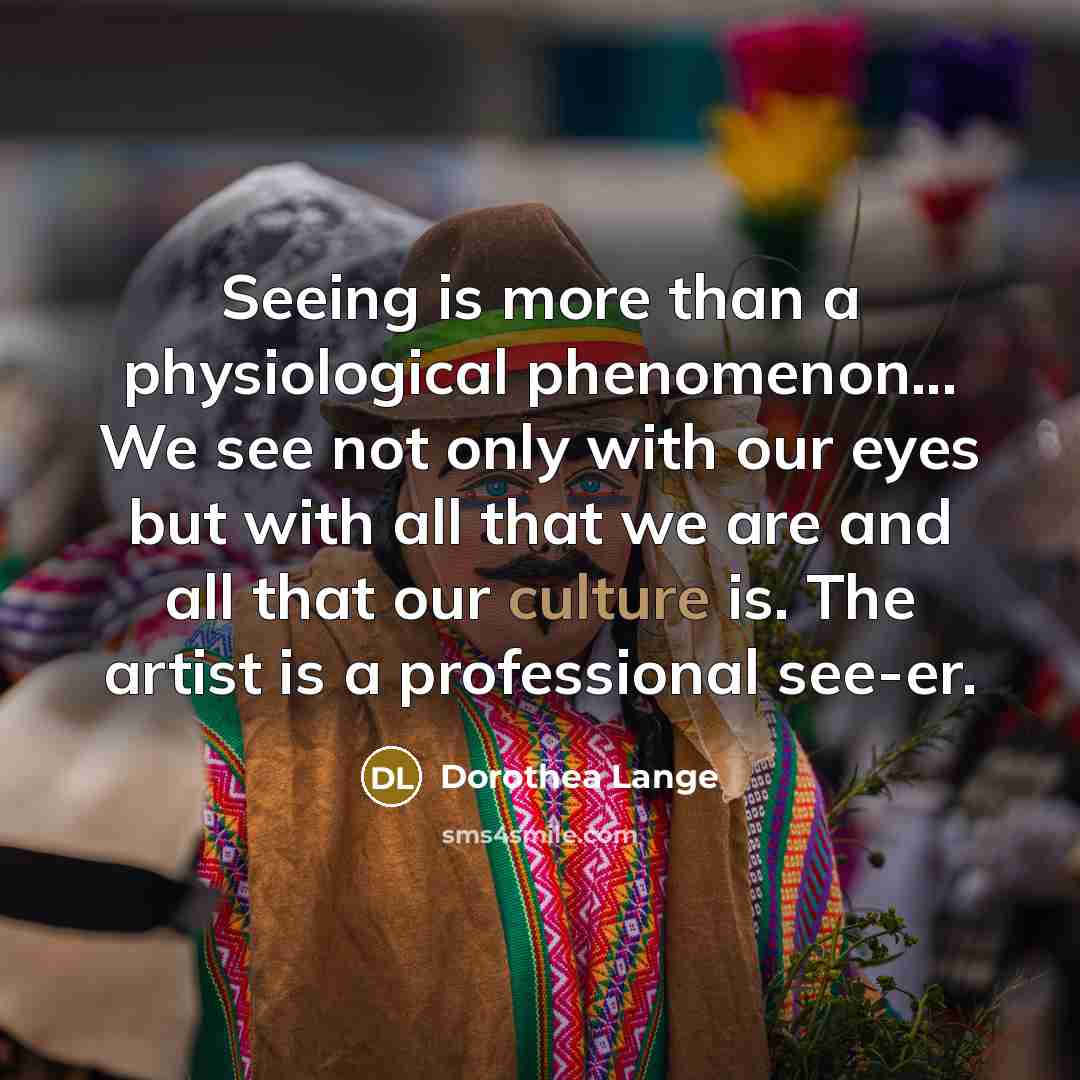 “Seeing is more than a physiological phenomenon... We see not…” quote by Dorothea Lange