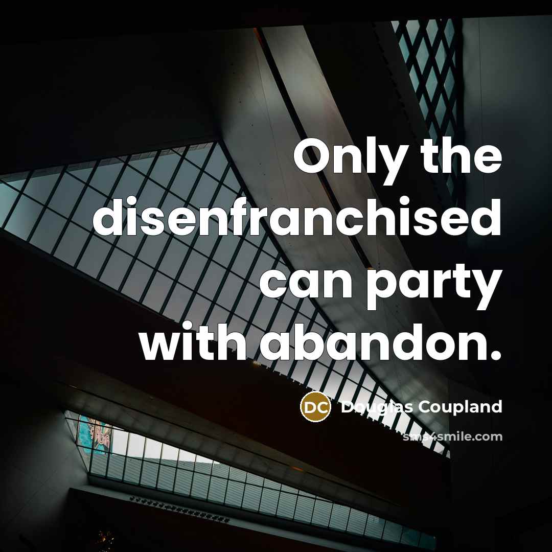 “Only the disenfranchised can party with abandon.…” quote by Douglas Coupland