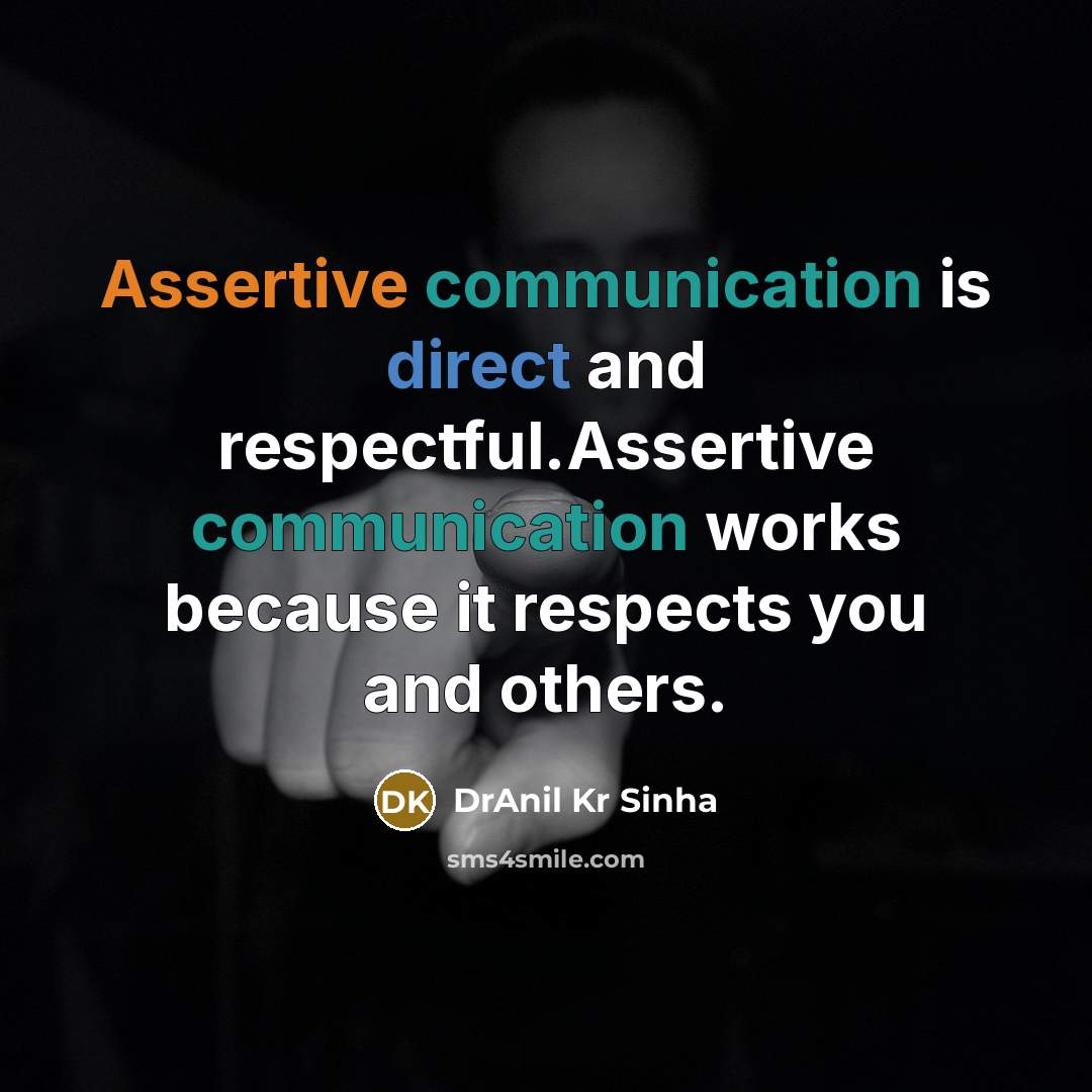 “Assertive communication is direct and respectful.Assertive communication works because it respects you and others.” quote by DrAnil Kr Sinha