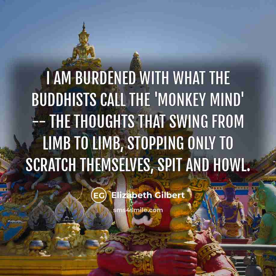 “I am burdened with what the Buddhists call the 'monkey…” quote by Elizabeth Gilbert