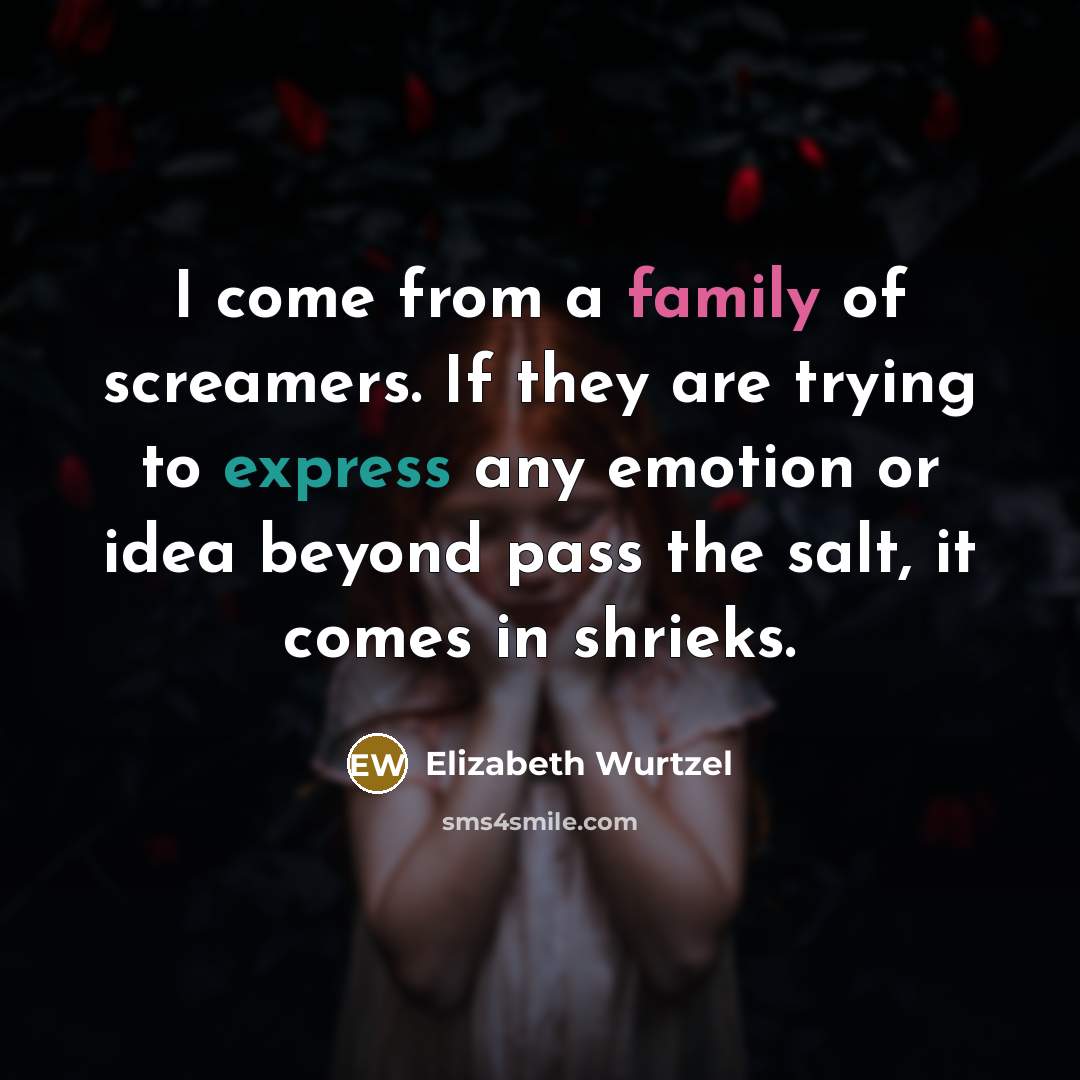 “I come from a family of screamers. If they are…” quote by Elizabeth Wurtzel