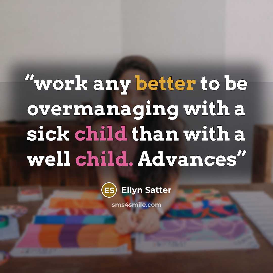 “work any better to be overmanaging with a sick child than with a well child. Advances” quote by Ellyn Satter