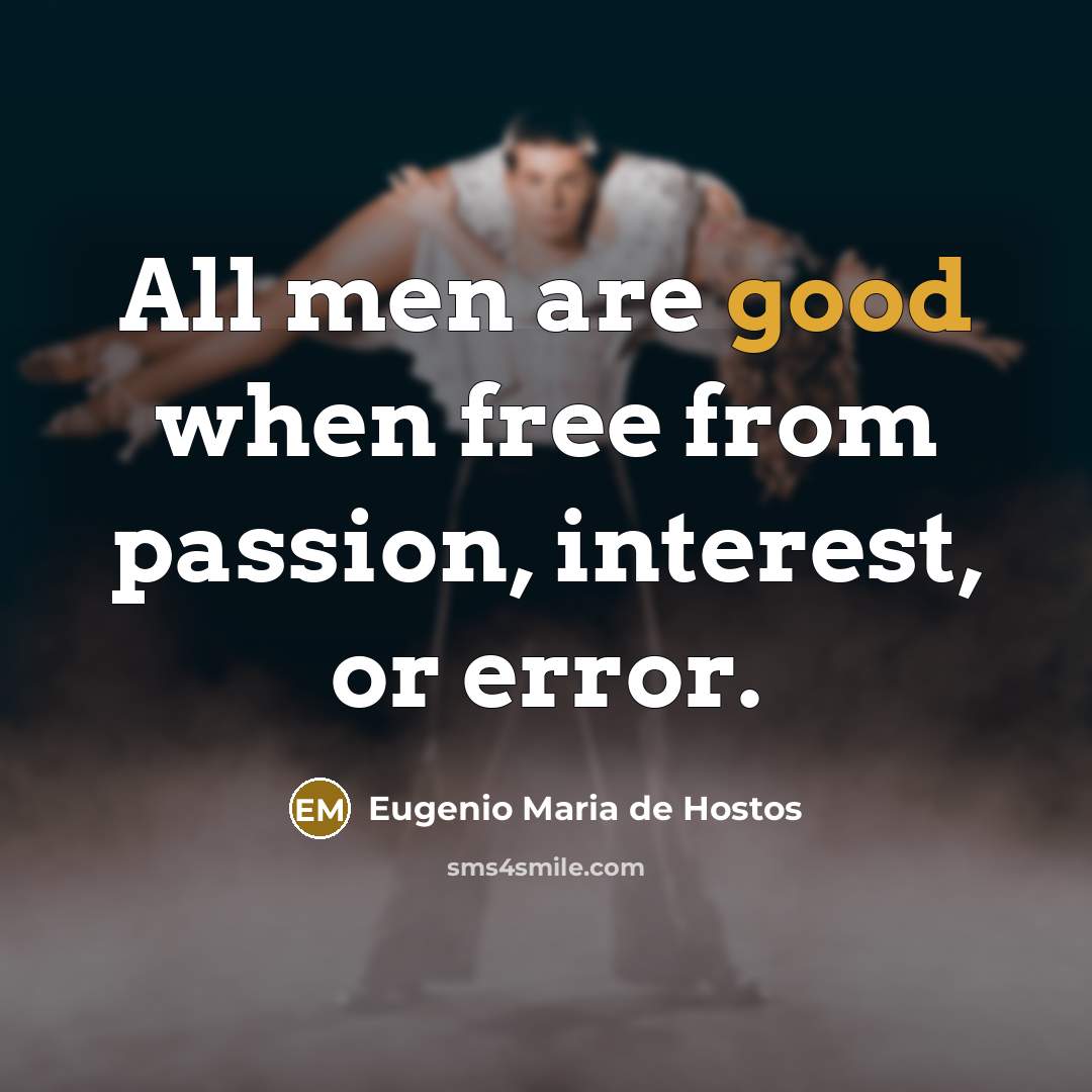 “All men are good when free from passion, interest, or…” quote by Eugenio Maria de Hostos