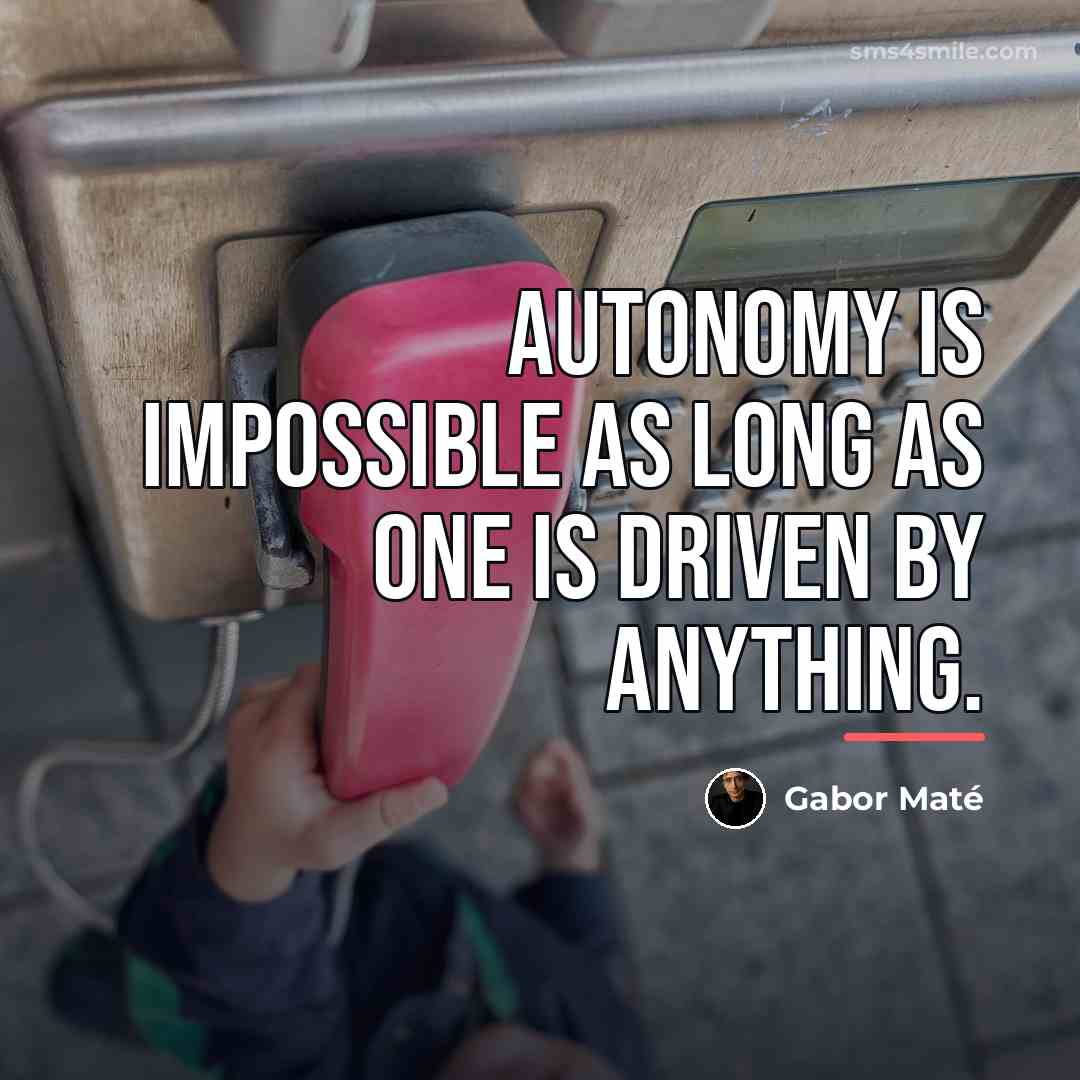 “Autonomy is impossible as long as one is driven by…” quote by Gabor Mate