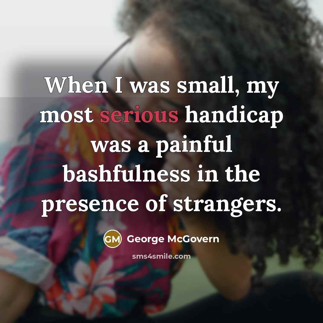 “When I was small, my most serious handicap was a…” quote by George McGovern