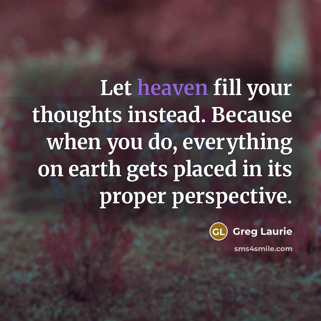 “Let heaven fill your thoughts instead. Because when you do,…” quote by Greg Laurie