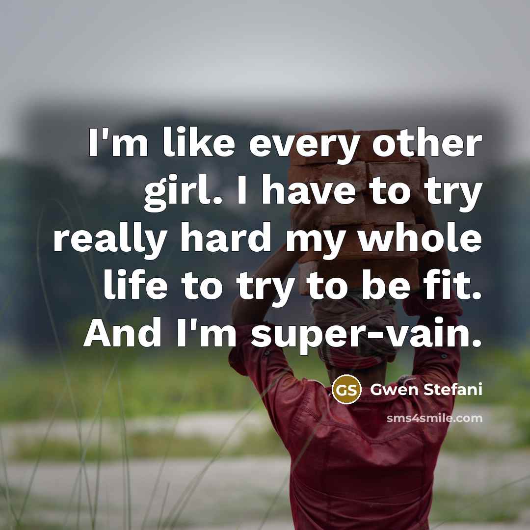 “I'm like every other girl. I have to try really…” quote by Gwen Stefani