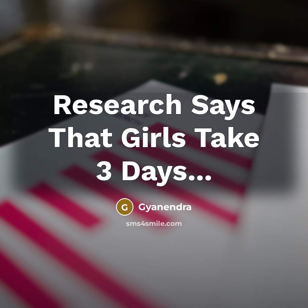 “Research Says That Girls Take 3 Days...” quote by Gyanendra