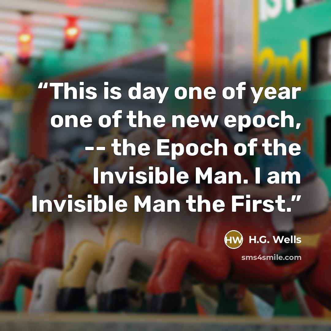 “This is day one of year one of the new epoch, -- the Epoch of the Invisible Man. I am Invisible Man the First.” quote by h.g. wells