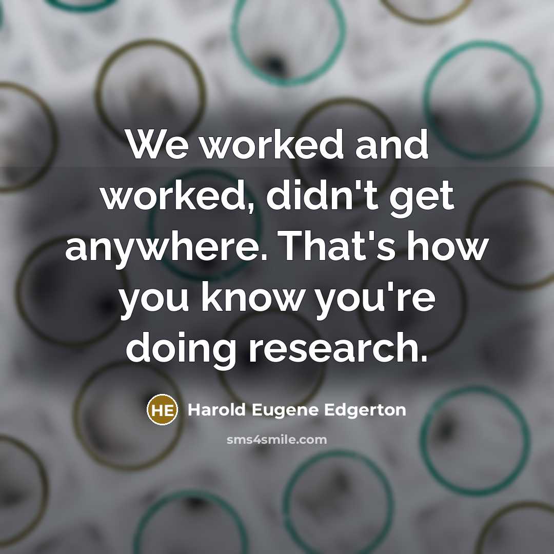 “We worked and worked, didn't get anywhere. That's how you…” quote by Harold Eugene Edgerton