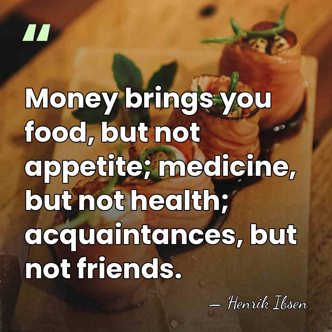 Money brings you food, but not appetite; medicine, but not health; acquaintances,&hellip; - Henrik Ibsen