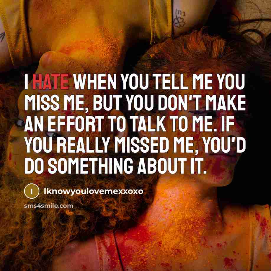 “I hate when you tell me you miss me, but you don't make an effort to talk to me. If you really missed me, you'd do something about it.” quote by Iknowyoulovemexxoxo