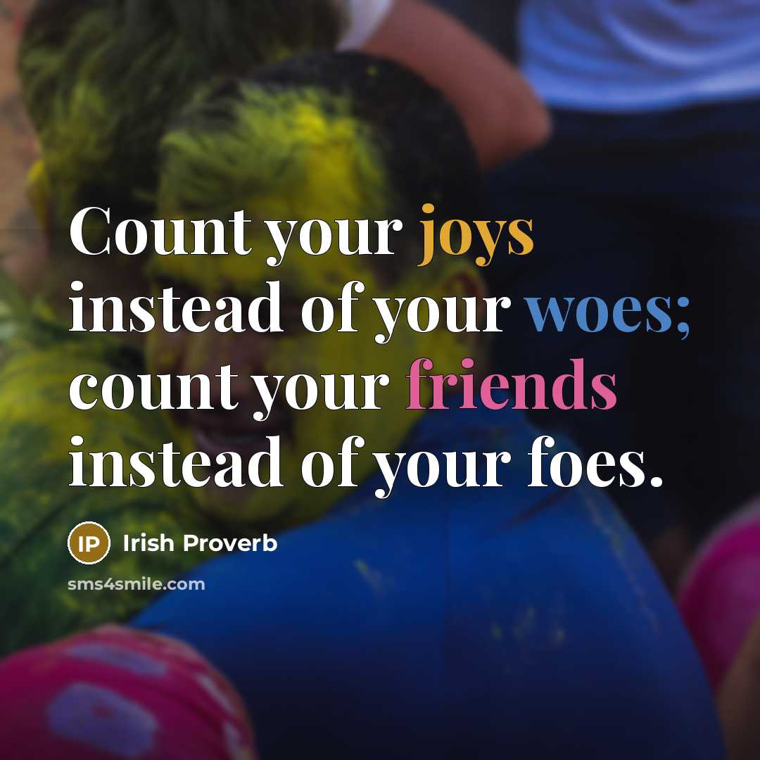 “Count your joys instead of your woes; count your friends…” quote by Irish Proverb