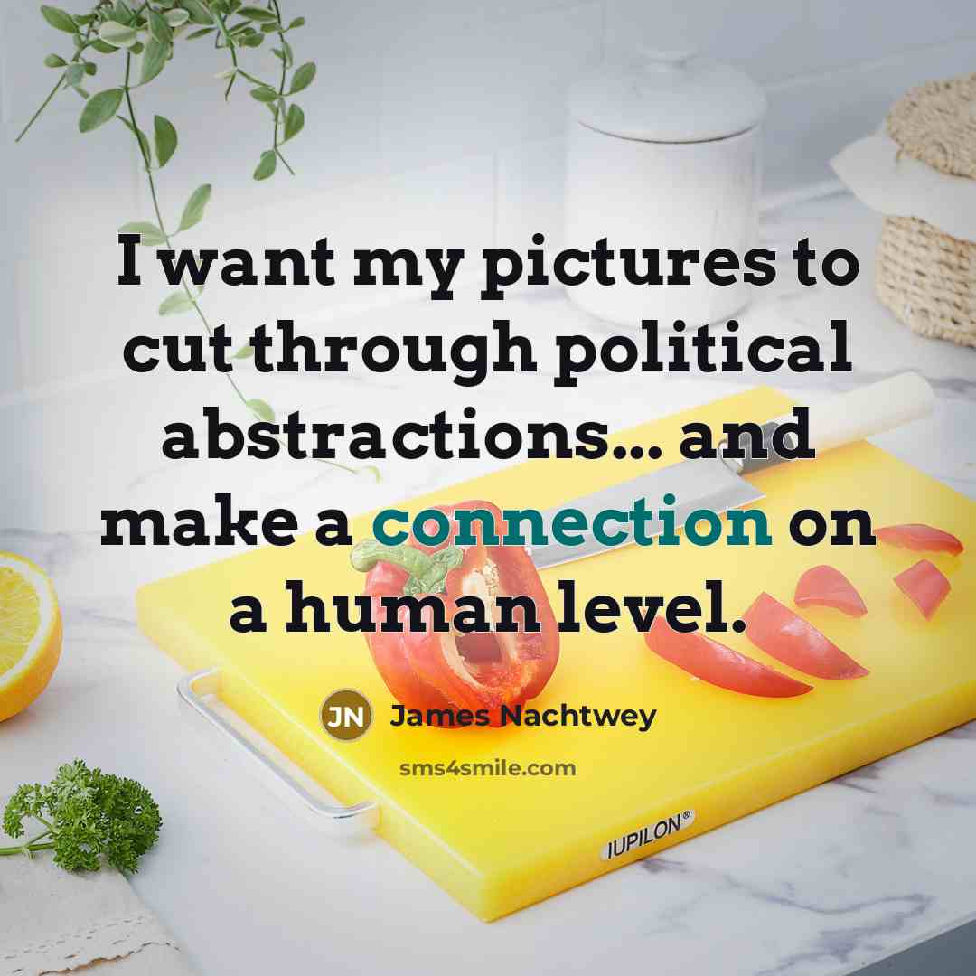 “I want my pictures to cut through political abstractions... and…” quote by James Nachtwey