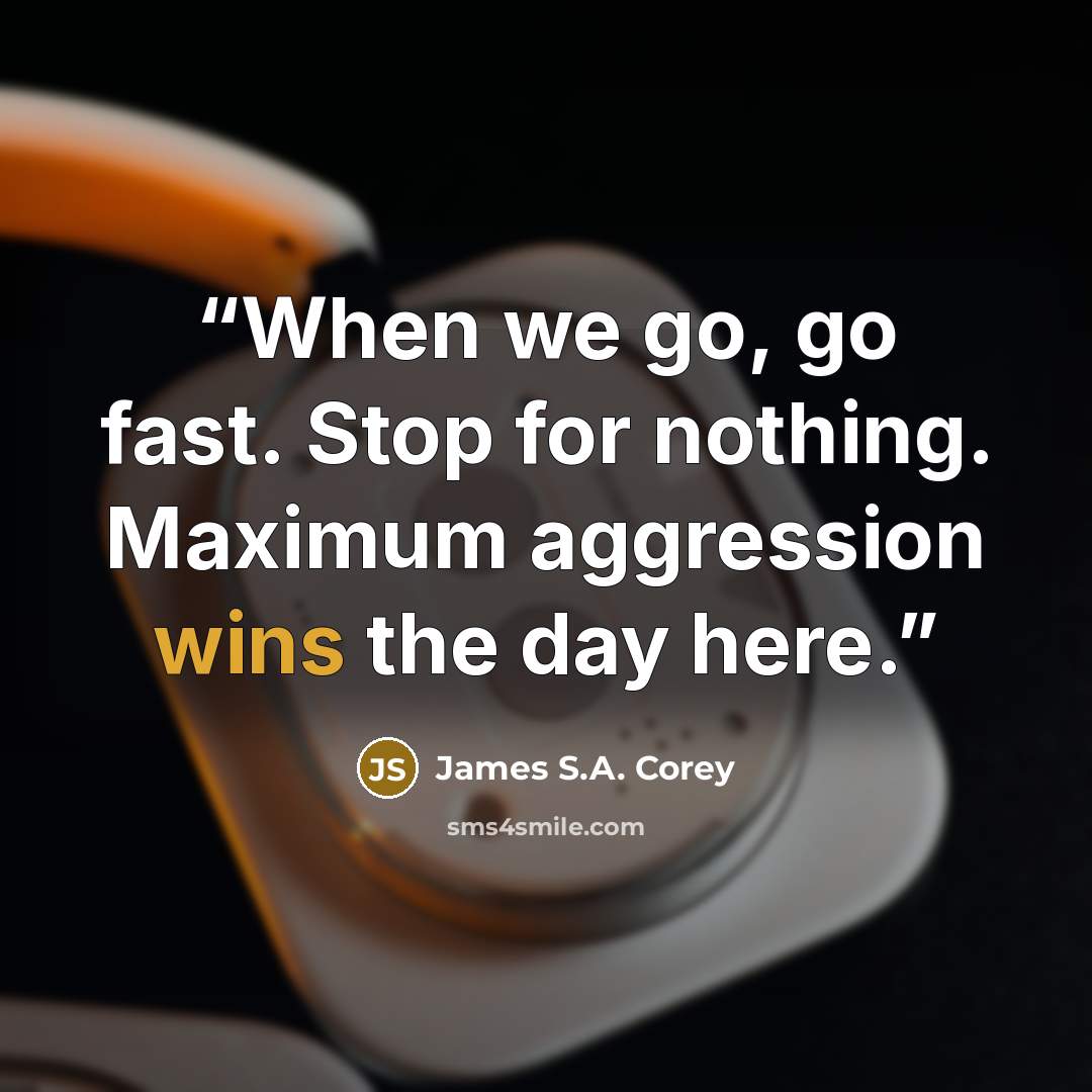 “When we go, go fast. Stop for nothing. Maximum aggression wins the day here.” quote by James S.A. Corey