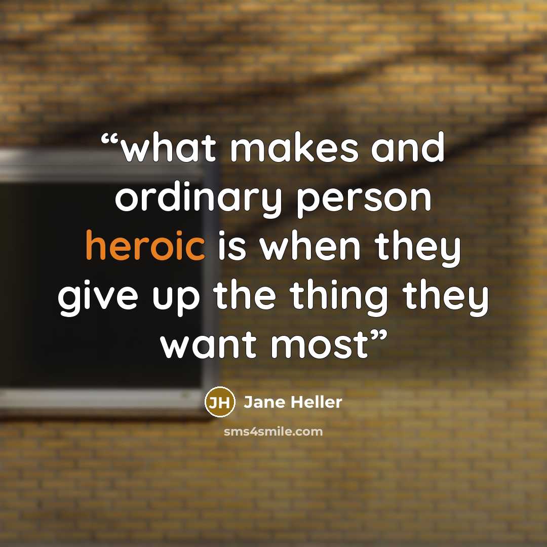 “what makes and ordinary person heroic is when they give up the thing they want most” quote by Jane Heller