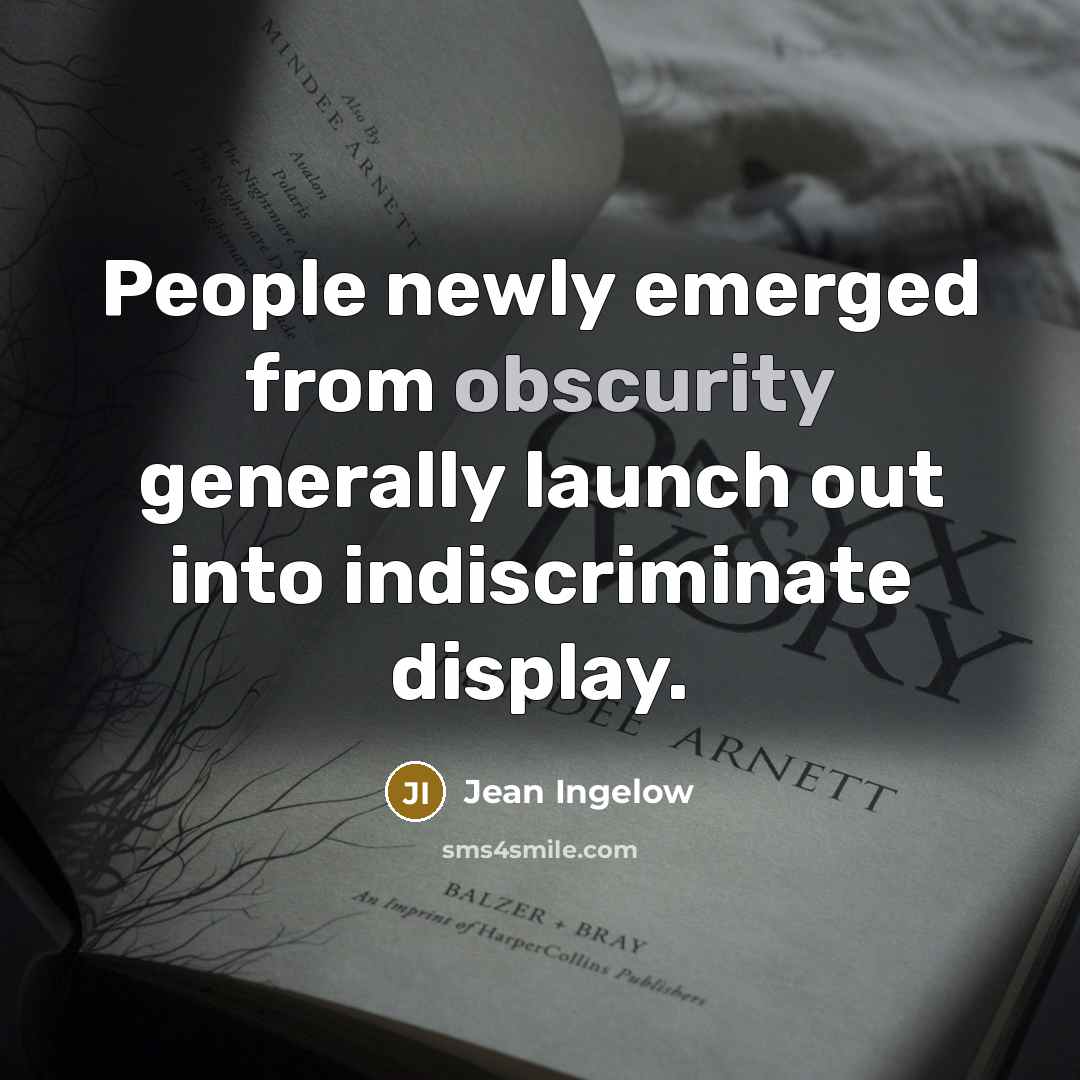 “People newly emerged from obscurity generally launch out into indiscriminate…” quote by Jean Ingelow