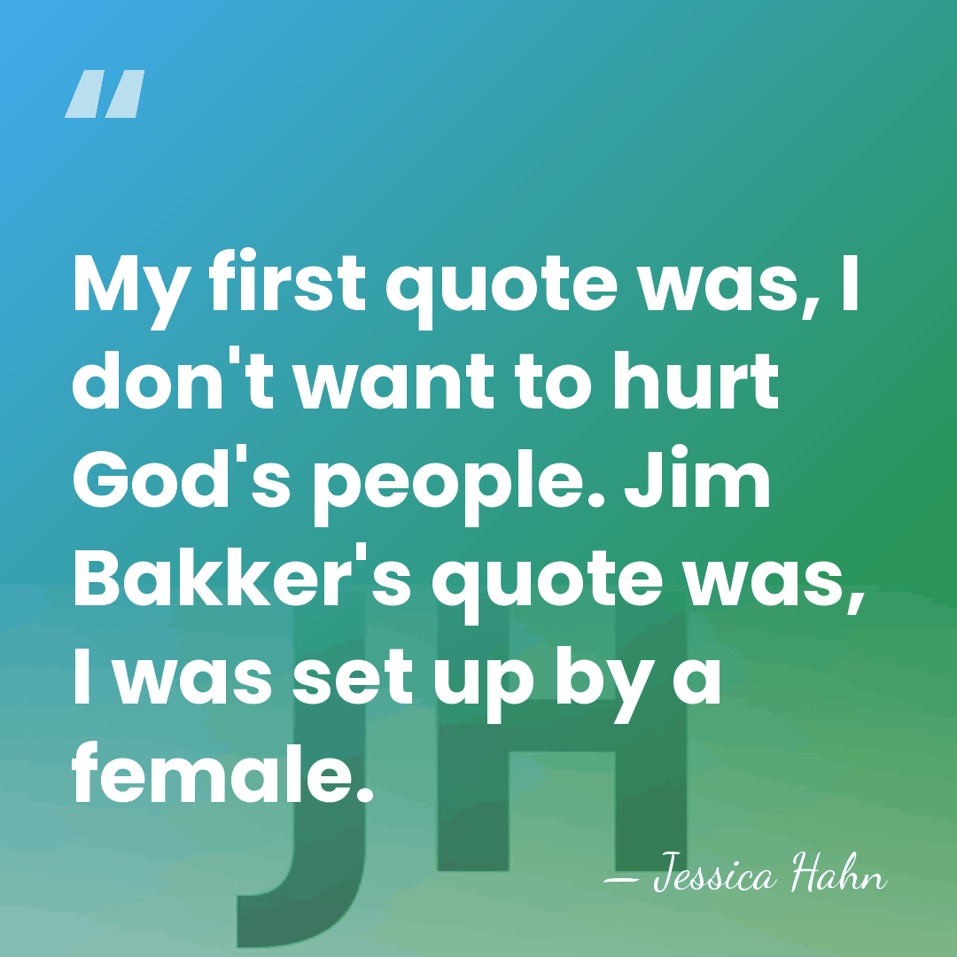 My first quote was, I don't want to hurt God's people. Jim&hellip; - Jessica Hahn