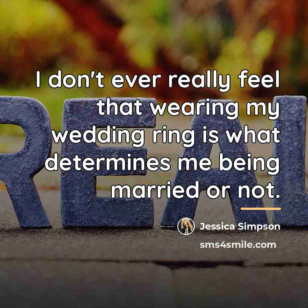 “I don't ever really feel that wearing my wedding ring…” quote by Jessica Simpson