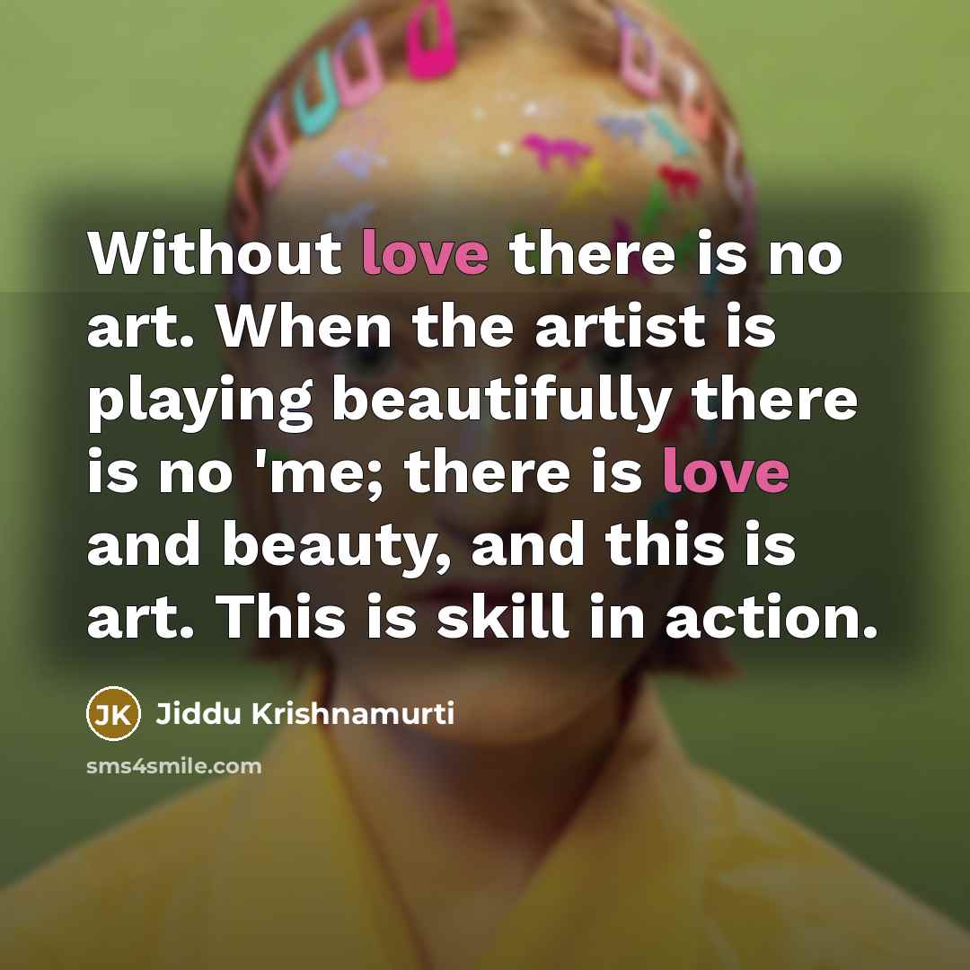 “Without love there is no art. When the artist is…” quote by Jiddu Krishnamurti