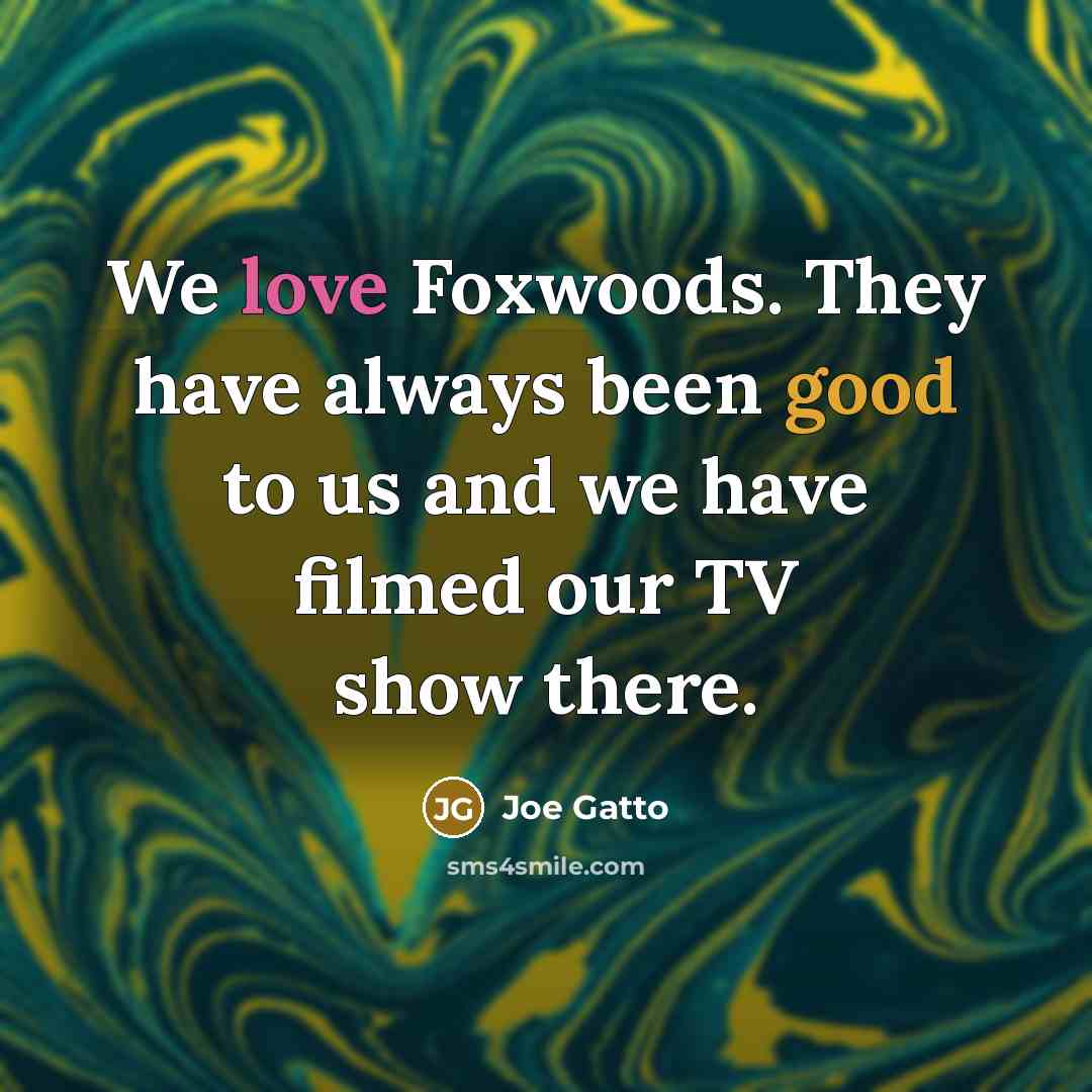 “We love Foxwoods. They have always been good to us…” quote by Joe Gatto