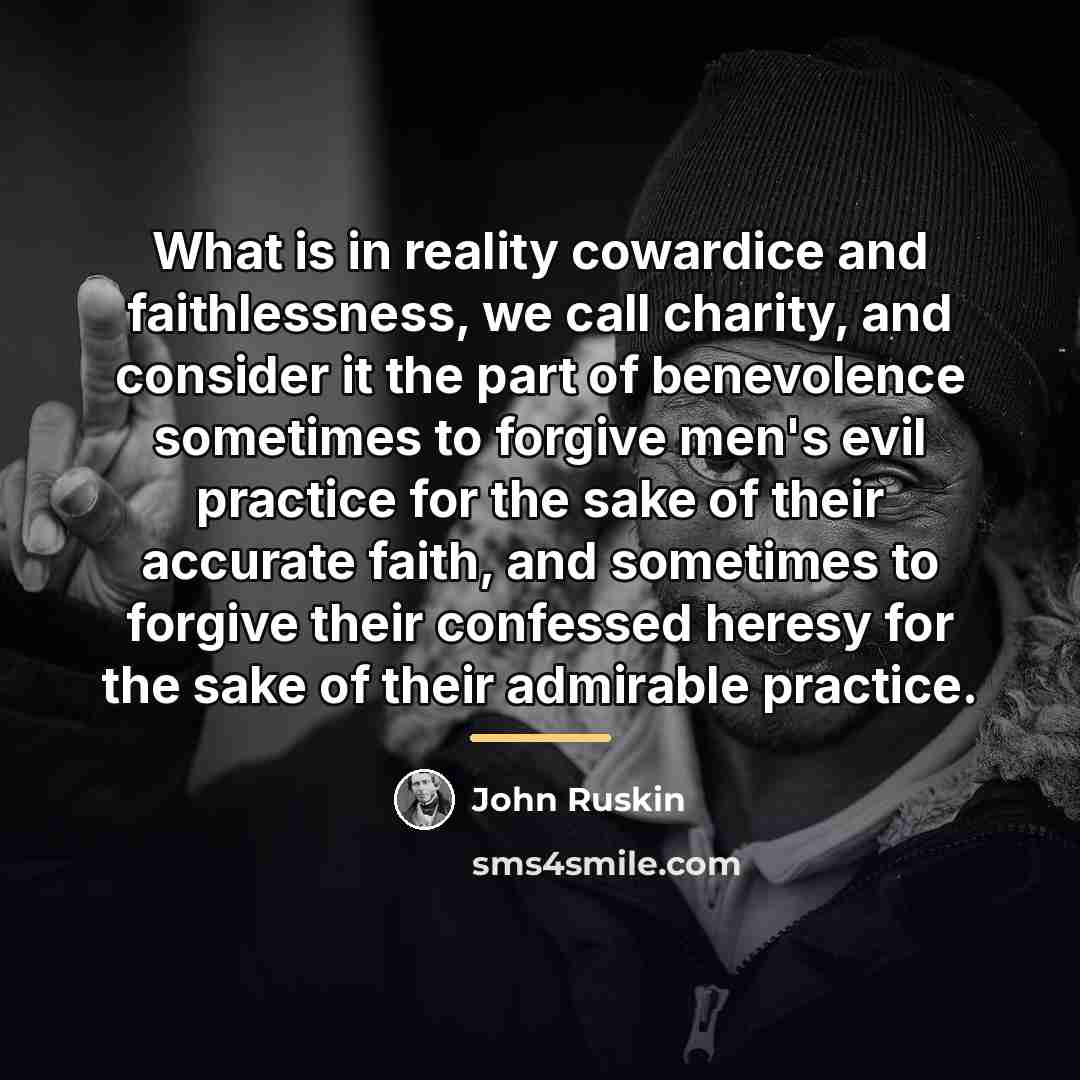 “What is in reality cowardice and faithlessness, we call charity,…” quote by John Ruskin