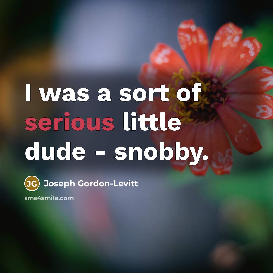 “I was a sort of serious little dude - snobby.…” quote by Joseph Gordon-Levitt