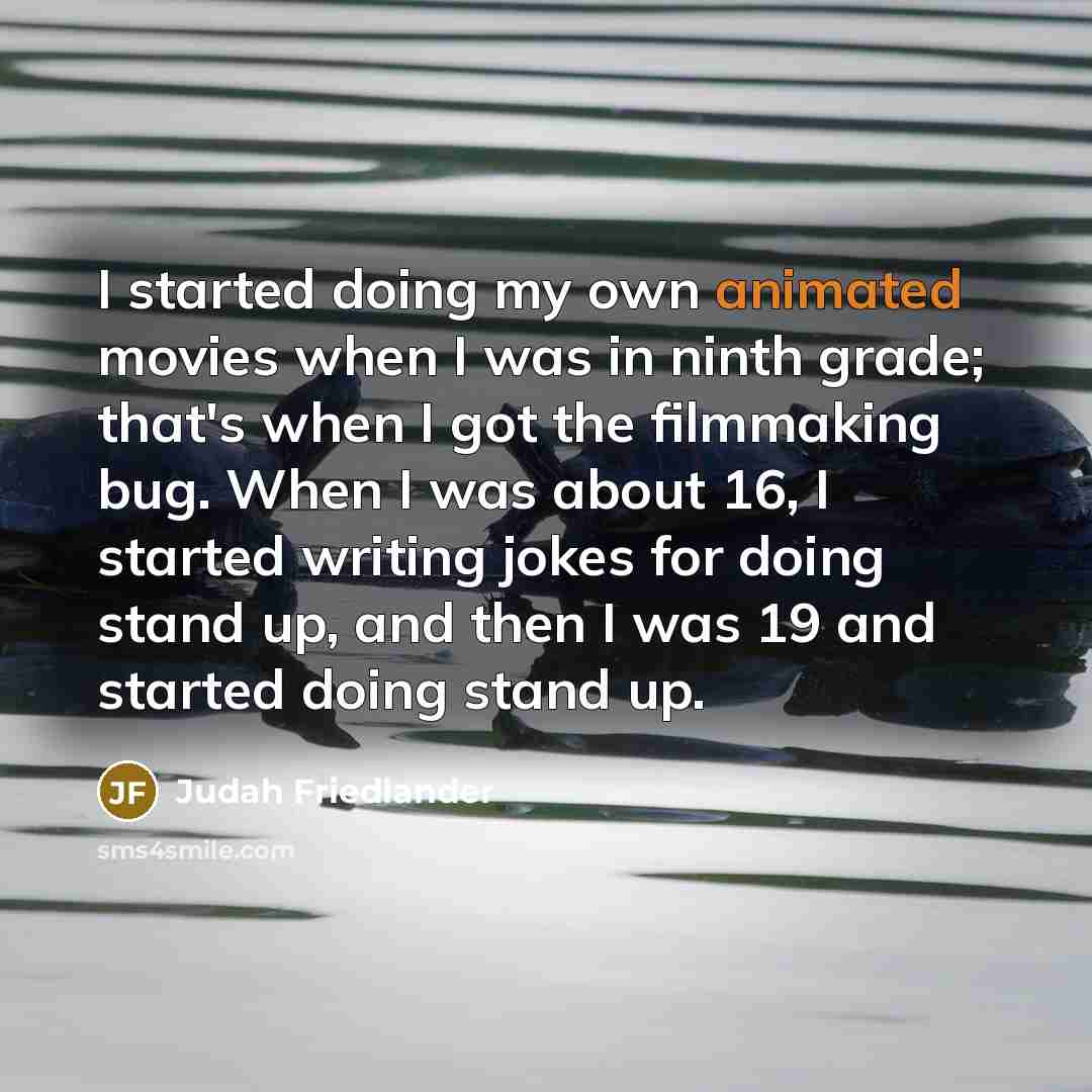 “I started doing my own animated movies when I was…” quote by Judah Friedlander
