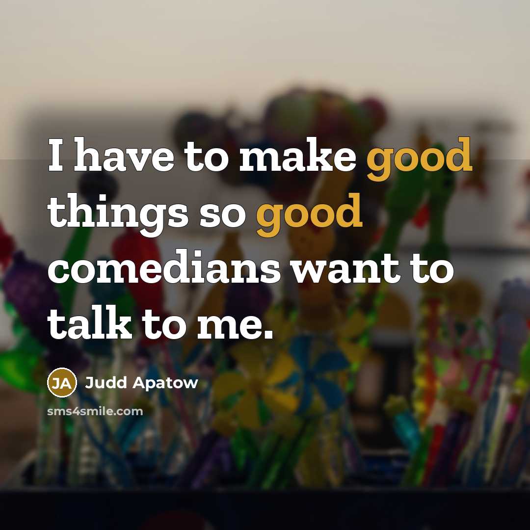 “I have to make good things so good comedians want…” quote by Judd Apatow