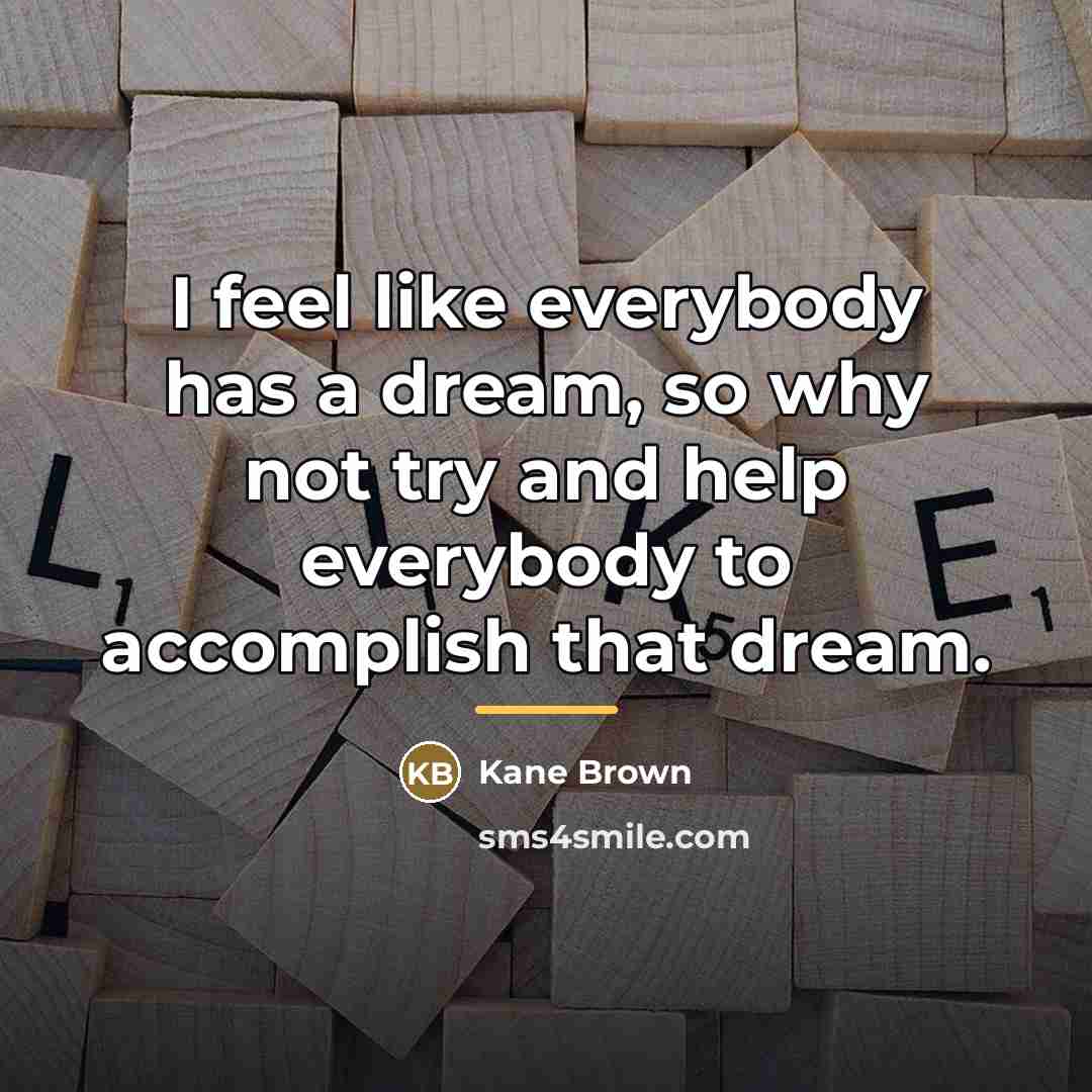 “I feel like everybody has a dream, so why not…” quote by Kane Brown