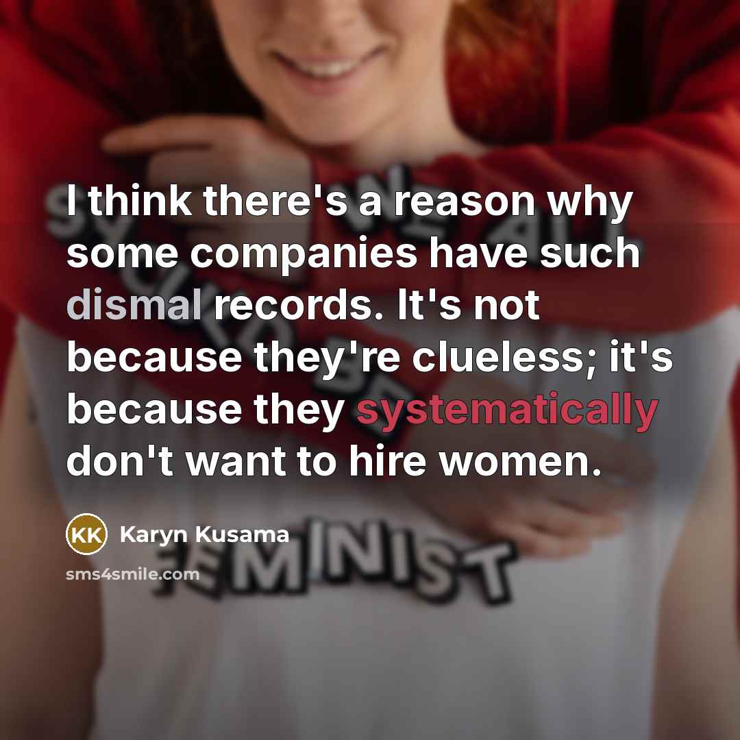 “I think there's a reason why some companies have such dismal records. It's not because they're clueless; it's because they systematically don't want to hire women.” quote by Karyn Kusama