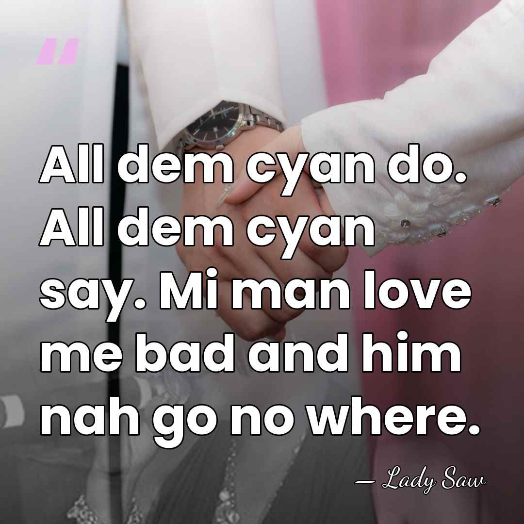 All dem cyan do. All dem cyan say. Mi man love me&hellip; - Lady Saw