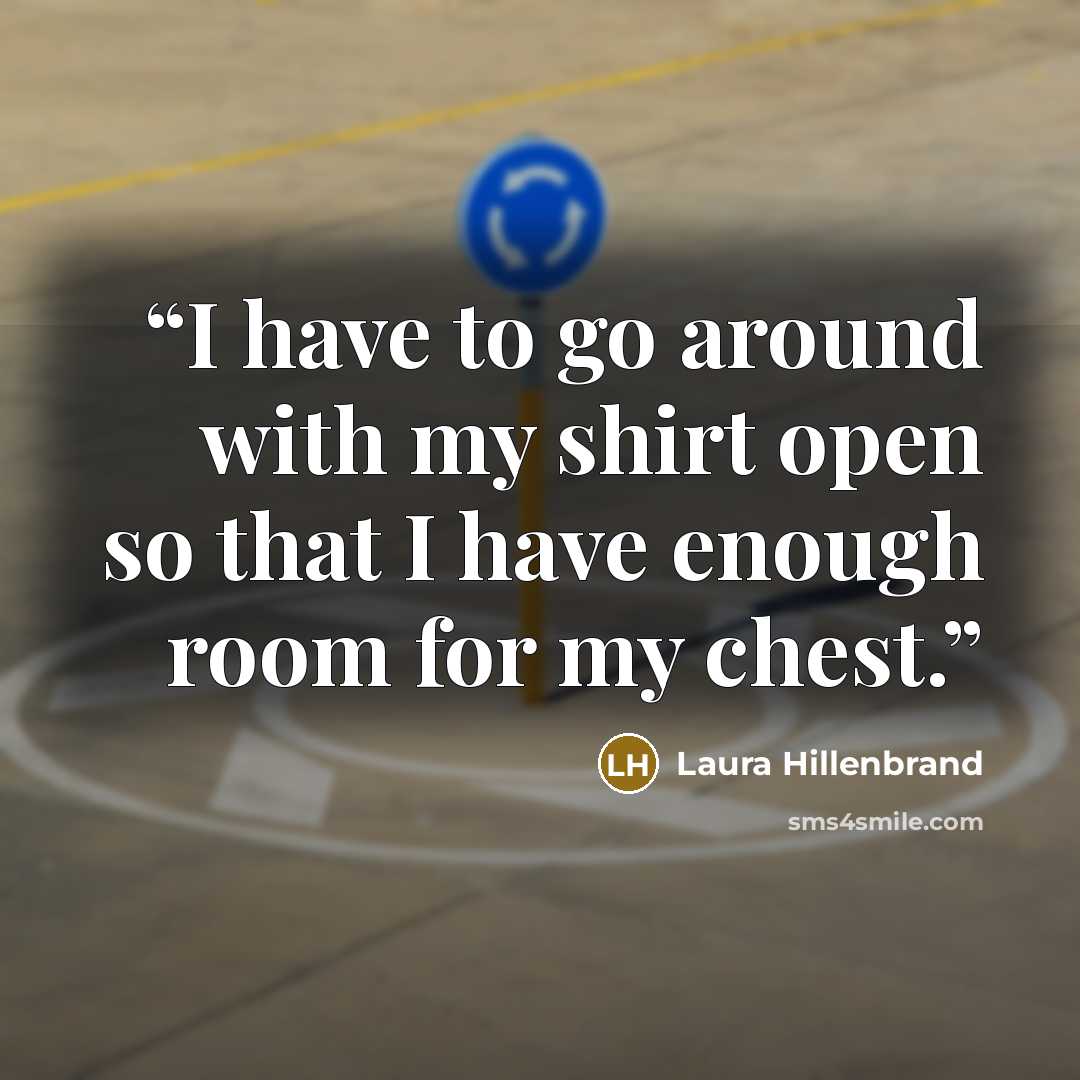 “I have to go around with my shirt open so that I have enough room for my chest.” quote by Laura Hillenbrand