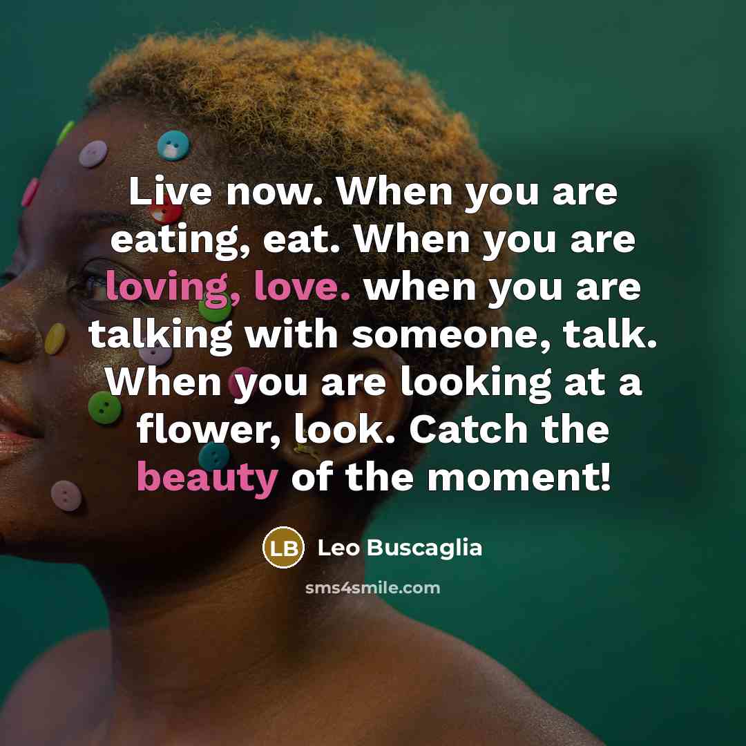 “Live now. When you are eating, eat. When you are…” quote by Leo Buscaglia
