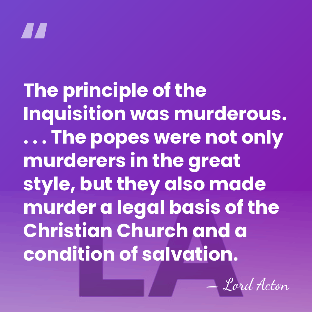 The principle of the Inquisition was murderous. . . . The popes&hellip; - Lord Acton