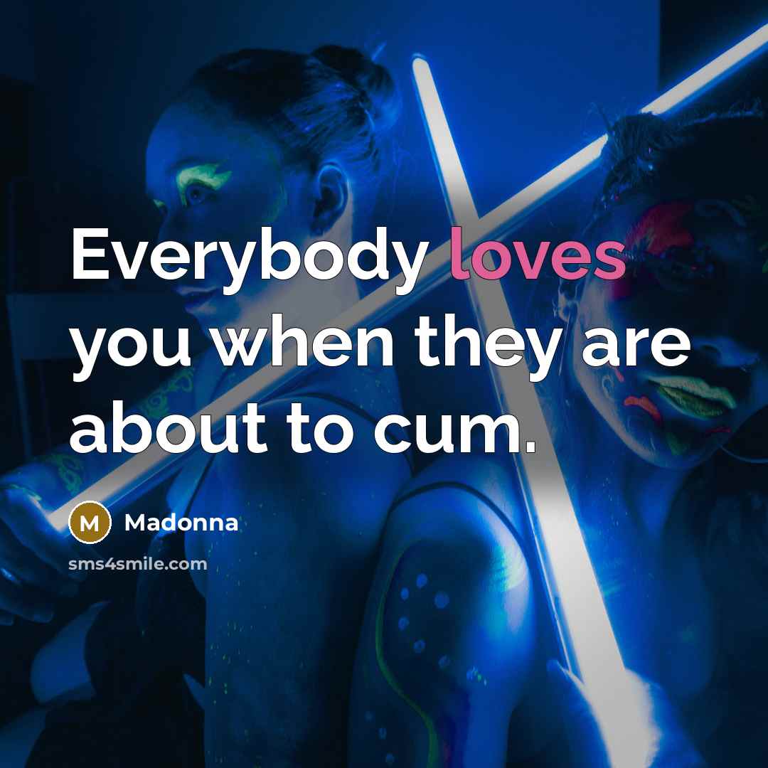 “Everybody loves you when they are about to cum.…” quote by Madonna