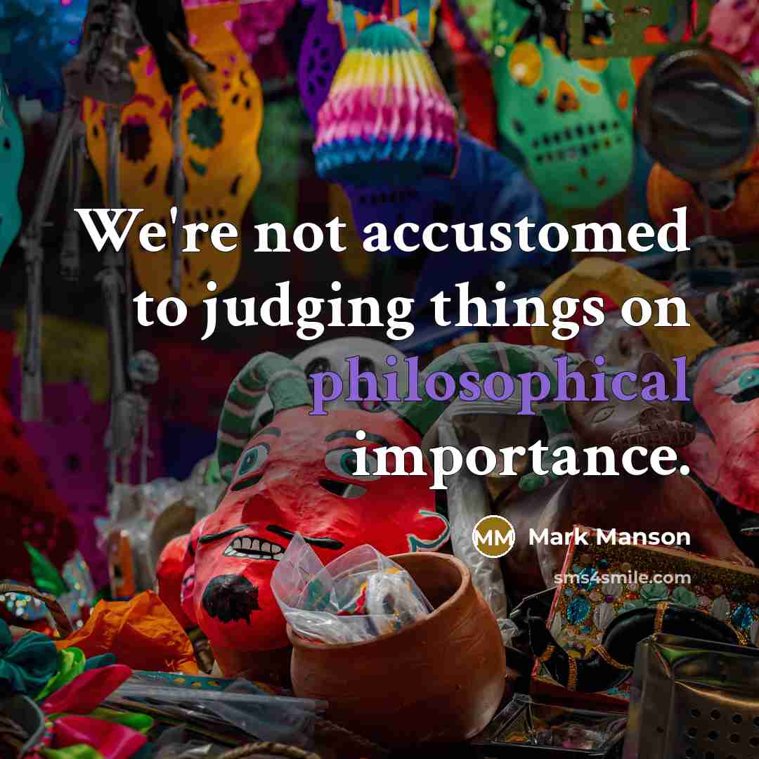 “We're not accustomed to judging things on philosophical importance.…” quote by Mark Manson