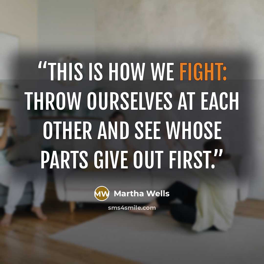 “This is how we fight: throw ourselves at each other and see whose parts give out first.” quote by Martha Wells