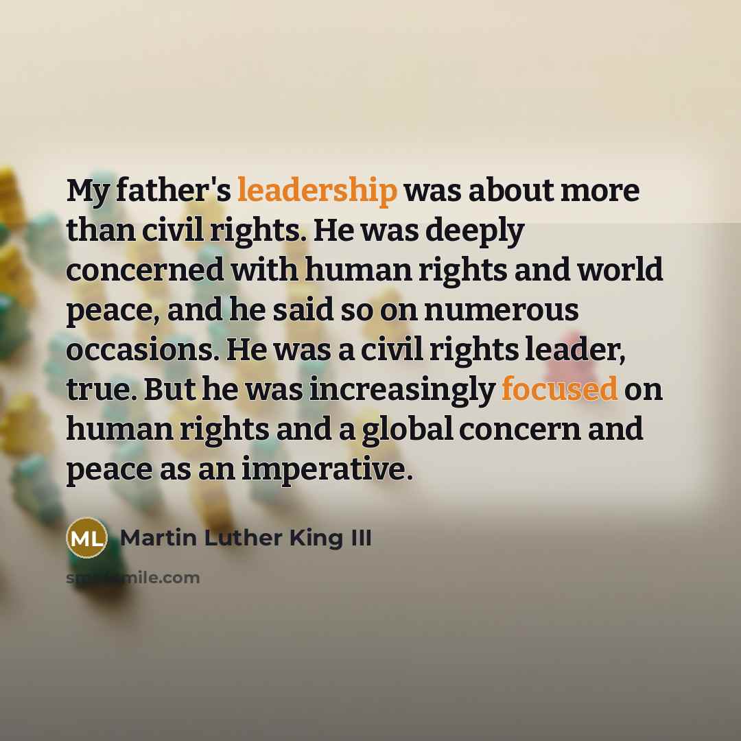 “My father's leadership was about more than civil rights. He…” quote by Martin Luther King III